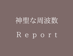 神聖な周波数　sacred frequency（report）　
